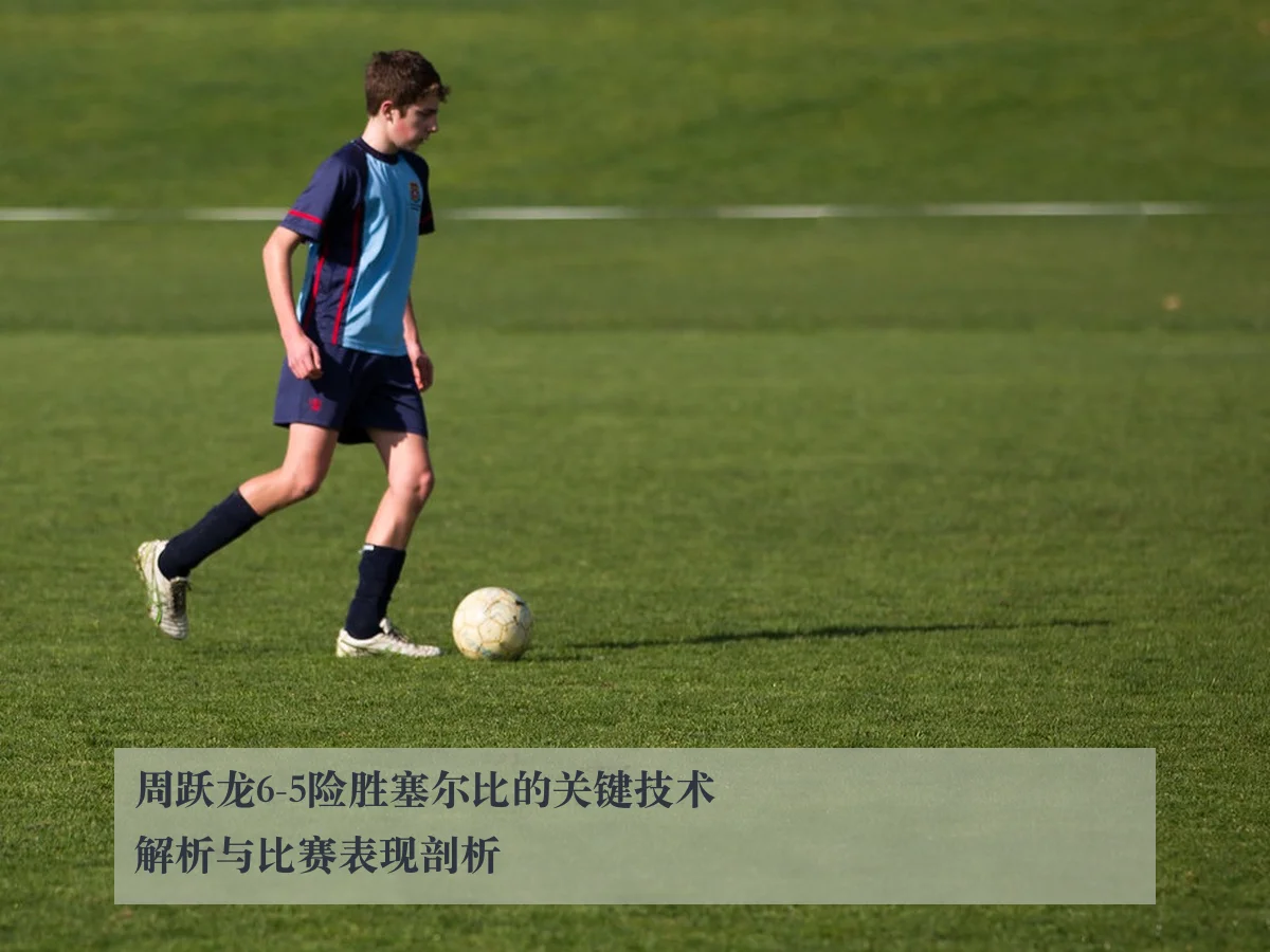 周跃龙6-5险胜塞尔比的关键技术解析与比赛表现剖析