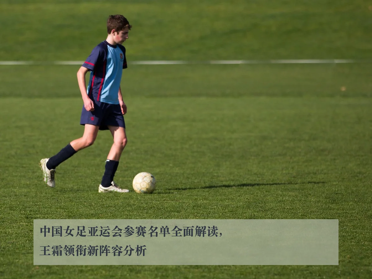 中国女足亚运会参赛名单全面解读，王霜领衔新阵容分析